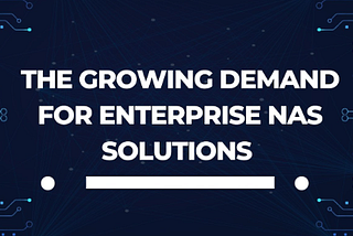 The Growing Demand for Enterprise NAS Solutions