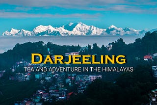 Destination Darjeeling — Tea and Adventure in the Himalayas — First Peek