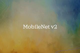 Know about MobileNet v2 & Implementation from Scratch Using Pytorch
