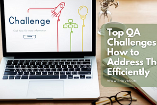 Top QA Challenges & How to Address Them Efficiently