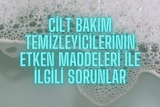 CİLT BAKIM TEMİZLEYİCİLERİNİN ETKEN MADDELERİ İLE İLGİLİ SORUNLAR