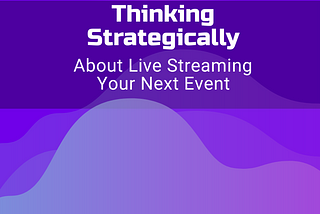 Thinking Strategically: Live Streaming Your Next Event