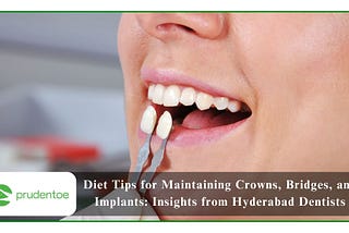 Impact of Diet on Crowns, Bridges, and Implants: Dietary Recommendations from Hyderabad Dentists