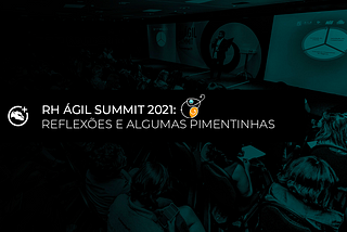 RH Ágil Summit 2021: Reflexões e algumas pimentinhas