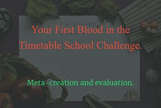 Your First Blood in the Timetable School Challenge.