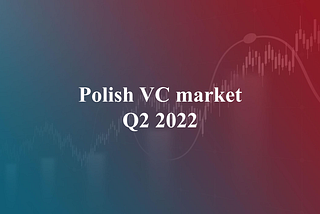 Polish VC market: Q2’22 summary — slowdown? Maybe another record year!