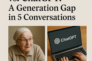My Grandmother vs. ChatGPT: A Generation Gap in 5 Conversations