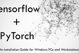 Setting up your PC/Workstation for Deep Learning: Tensorflow and PyTorch — Windows