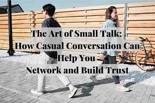 The Art of Small Talk: How Casual Conversation Can Help You Network and Build Trust