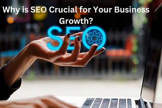 Why SEO is Crucial for Your Business Growth