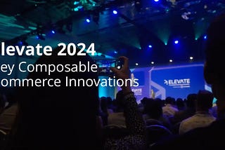 Elevate 2024: Key Composable Commerce Innovations