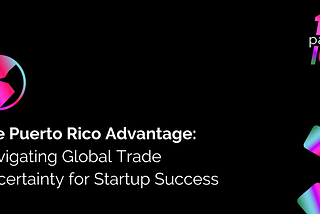The Puerto Rico Advantage: Navigating Global Trade Uncertainty for Startup Success