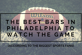 The Best Bars In Philly To Watch The Game (According To The Biggest Sports Fans)