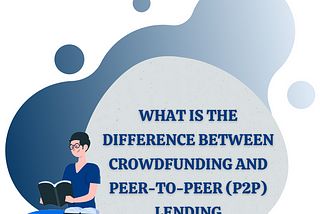 What is the difference between Crowdfunding and Peer-to-Peer (P2P) Lending?