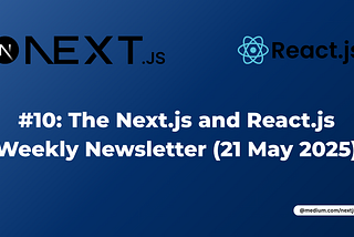 #10: The Next.js and React.js Weekly Newsletter (27 May 2025)
