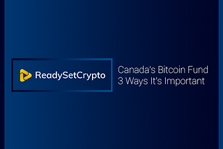 3 Reasons The Canadian Bitcoin Fund Approval Will Accelerate The Digital Asset Industry