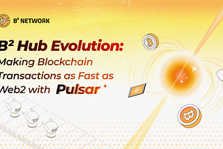 B² Hub Evolution: Making Blockchain Transactions as Fast as Web2 with Pulsar