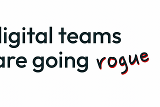 Digital teams are going rogue