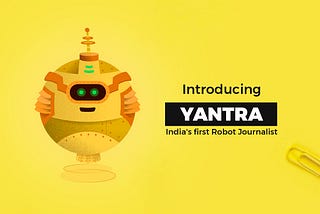 Introducing YANTRA: India’s first ‘Robot Journalist’ by NewsBytes