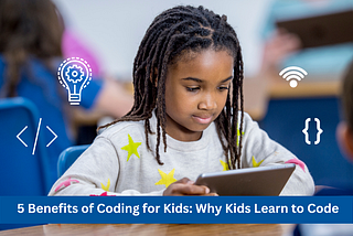 5 Benefits of Coding for Kids: Why Kids Learn to Code