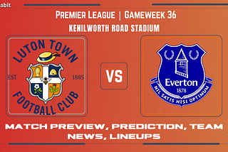 Premier League: Luton Town vs. Everton — Match Preview, Prediction, Team News and Lineups!