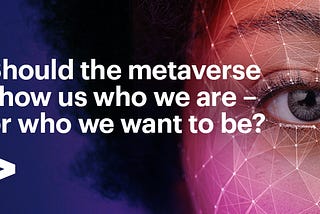 Should the metaverse show us who we are - or who we want to be?