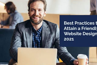 Best Practices to Attain a Friendly Website Design 2021