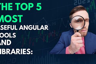 The Top 5 most useful Angular Tools and Libraries: