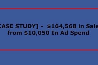 [1100% ROI Case study]: $10,050 in ad spend generated $164,568 in sales