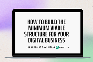 How to Build the Minimum Viable Structure for Your Digital Business (in Under 30 Days Using AI)