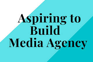 FROM FREELANCING — ASPIRING TO BUILD MEDIA AGENCY: