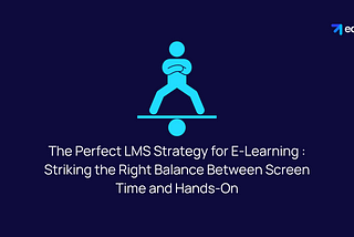 The Perfect LMS Strategy for E-Learning : Striking the Right Balance Between Screen Time and Hands-On