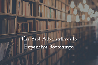 [Part 1] The Best Alternatives to Expensive Bootcamps (Comprehensive Free & Pay-Once-You-Get-A-Job…