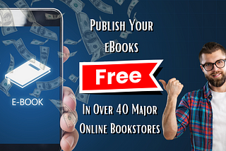 Publish Your eBooks In Over 40 Major Online Bookstores Completely Free Including Amazon, Google, And Apple