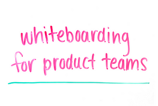 Whiteboarding for product teams