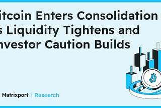 Matrixport Research: Bitcoin Enters Consolidation as Liquidity Tightens and Investor Caution Builds