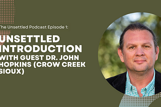 Unsettled Podcast Episode 1: Unsettled Introduction with Guest Dr. John Hopkins (Crow Creek Sioux)