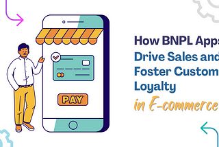 How BNPL Apps Drive Sales and Foster Customer Loyalty in E-commerce