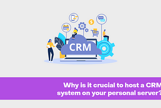 Why is it crucial to host a CRM system on your personal server?