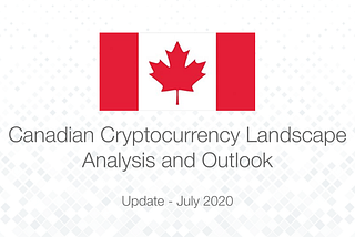 Canadian Cryptocurrency Landscape Analysis and Outlook Update — July 2020