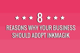 8 reasons why your business should adopt Inkmagik