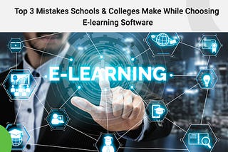 Top 3 Mistakes Schools & Colleges Make While Choosing E-learning Software