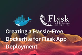 Creating a Hassle-Free Dockerfile for Flask App Deployment