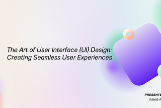 The Art of User Interface (UI) Design: Creating Seamless User Experiences