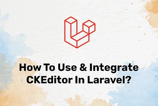 How to Use & Integrate CKEditor in Laravel?
