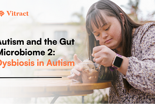 Autism and the Gut Microbiome 2: Dysbiosis in Autism