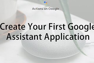 Create Your First Google Assistant Application