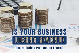 Is Your Business Losing Revenue Due to Claims Processing Errors?