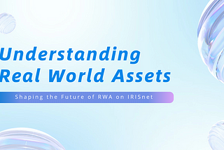 Understanding Real World Assets: Shaping the Future of RWA on IRISnet
