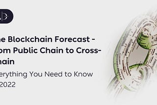 The Blockchain Forecast — from Public Chain to Cross-Chain, Everything You Need to Know in 2022